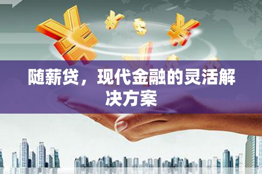 伽师随薪贷，现代金融的灵活解决方案