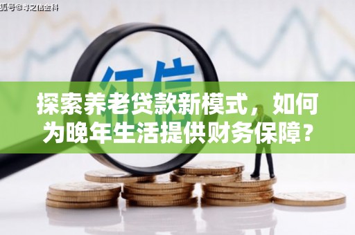 伽师探索养老贷款新模式，如何为晚年生活提供财务保障？
