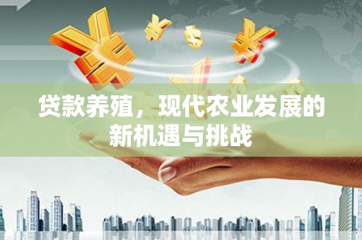 伽师贷款养殖，现代农业发展的新机遇与挑战
