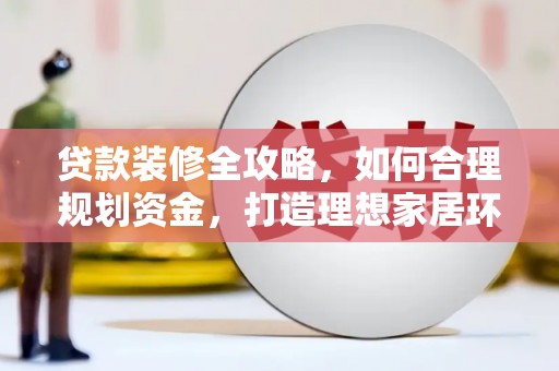 伽师贷款装修全攻略，如何合理规划资金，打造理想家居环境