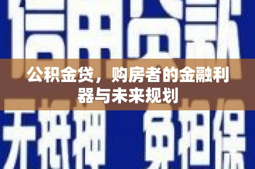 伽师公积金贷，购房者的金融利器与未来规划