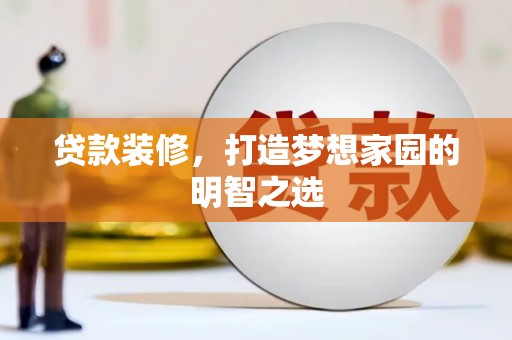 伽师贷款装修，打造梦想家园的明智之选