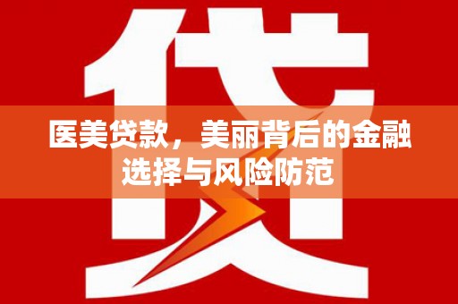 伽师医美贷款，美丽背后的金融选择与风险防范