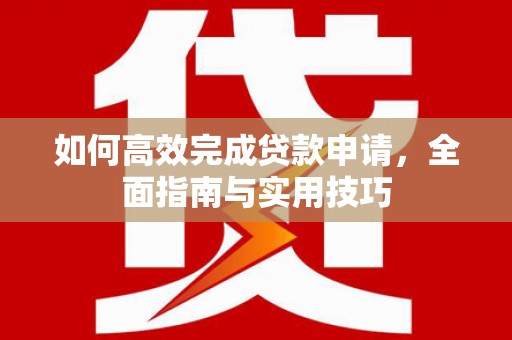 伽师如何高效完成贷款申请，全面指南与实用技巧