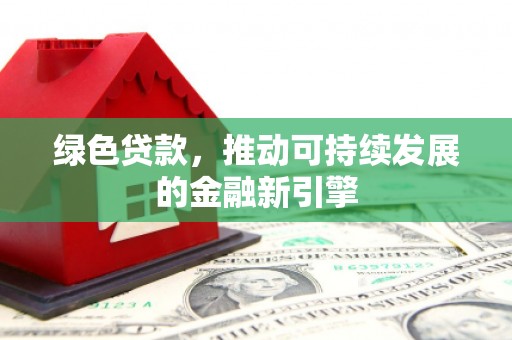 伽师绿色贷款，推动可持续发展的金融新引擎