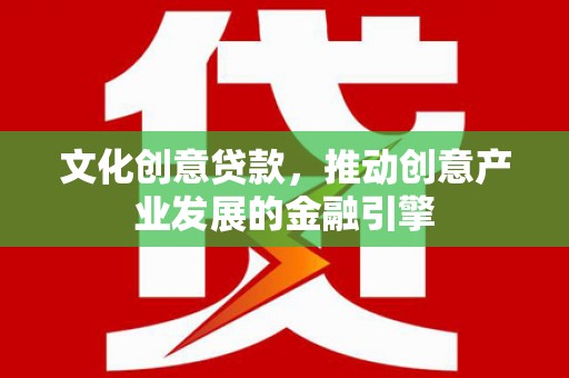 伽师文化创意贷款，推动创意产业发展的金融引擎