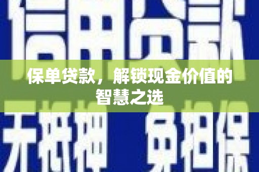 伽师保单贷款，解锁现金价值的智慧之选
