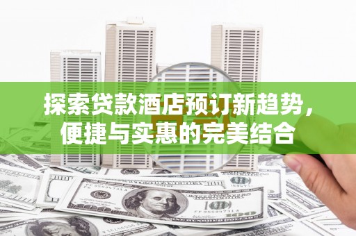 伽师探索贷款酒店预订新趋势，便捷与实惠的完美结合