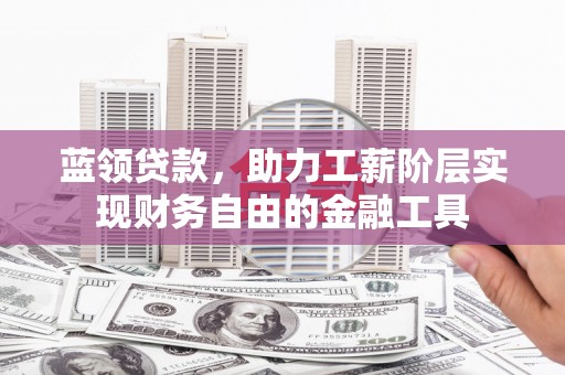 伽师蓝领贷款，助力工薪阶层实现财务自由的金融工具