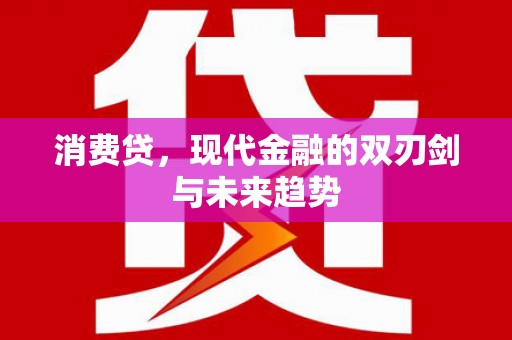 伽师消费贷，现代金融的双刃剑与未来趋势