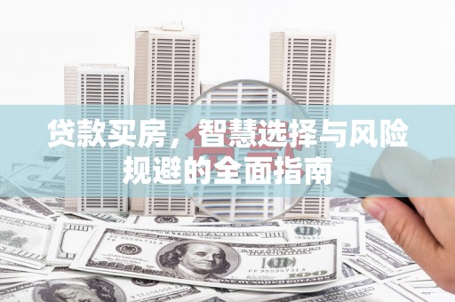 伽师贷款买房，智慧选择与风险规避的全面指南