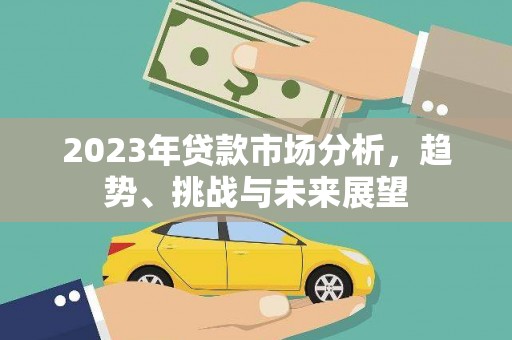 伽师2023年贷款市场分析，趋势、挑战与未来展望