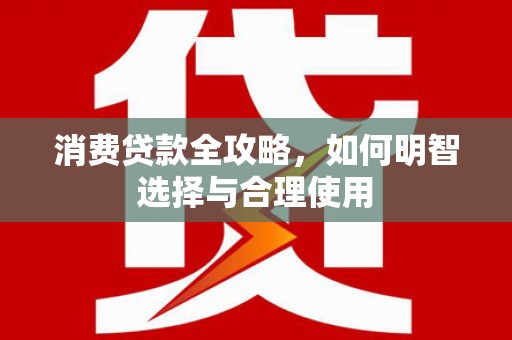 伽师消费贷款全攻略，如何明智选择与合理使用