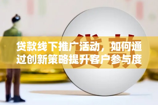 伽师贷款线下推广活动，如何通过创新策略提升客户参与度