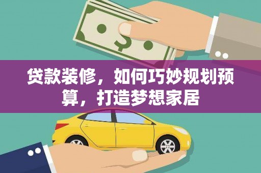 伽师贷款装修，如何巧妙规划预算，打造梦想家居