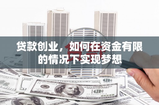 伽师贷款创业，如何在资金有限的情况下实现梦想