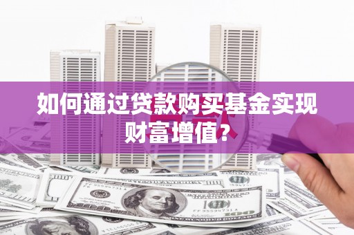伽师如何通过贷款购买基金实现财富增值？