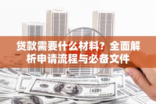 伽师贷款需要什么材料？全面解析申请流程与必备文件