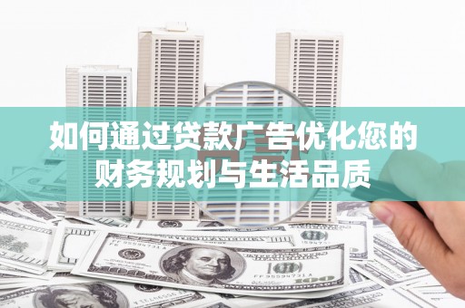伽师如何通过贷款广告优化您的财务规划与生活品质
