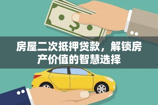 伽师房屋二次抵押贷款，解锁房产价值的智慧选择
