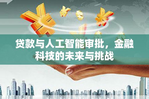 伽师贷款与人工智能审批，金融科技的未来与挑战