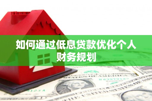 伽师如何通过低息贷款优化个人财务规划