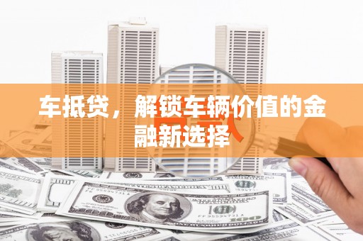 伽师车抵贷，解锁车辆价值的金融新选择