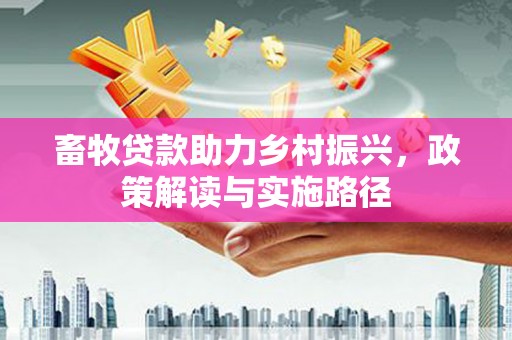 伽师畜牧贷款助力乡村振兴，政策解读与实施路径