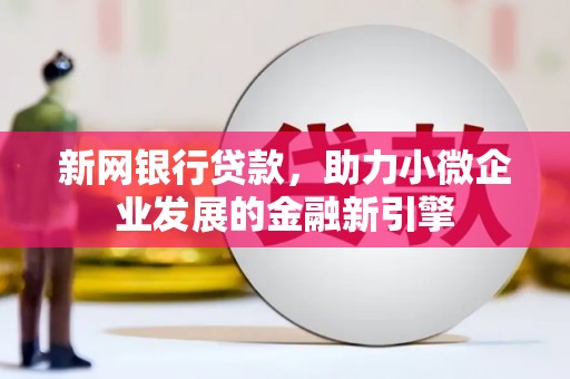 伽师新网银行贷款，助力小微企业发展的金融新引擎