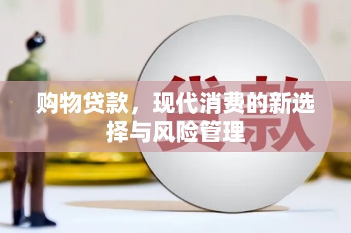 伽师购物贷款，现代消费的新选择与风险管理