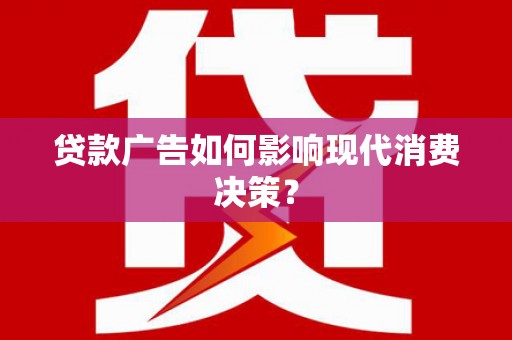 伽师贷款广告如何影响现代消费决策？
