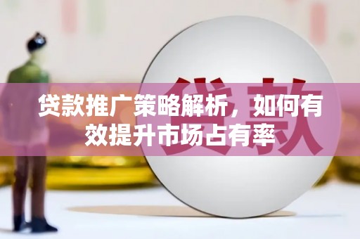 伽师贷款推广策略解析，如何有效提升市场占有率