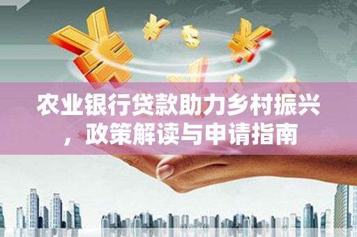 伽师农业银行贷款助力乡村振兴，政策解读与申请指南