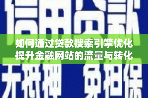 伽师如何通过贷款搜索引擎优化提升金融网站的流量与转化率