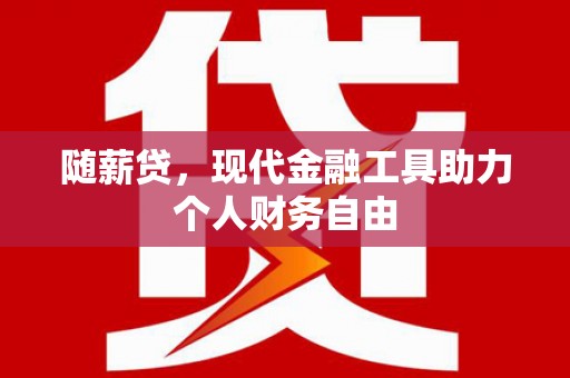 伽师随薪贷，现代金融工具助力个人财务自由