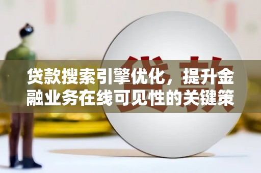 伽师贷款搜索引擎优化，提升金融业务在线可见性的关键策略