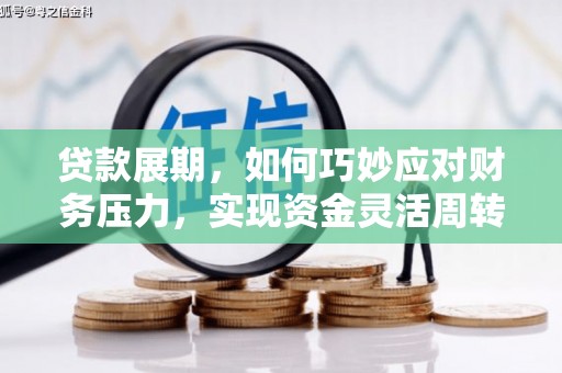 伽师贷款展期，如何巧妙应对财务压力，实现资金灵活周转