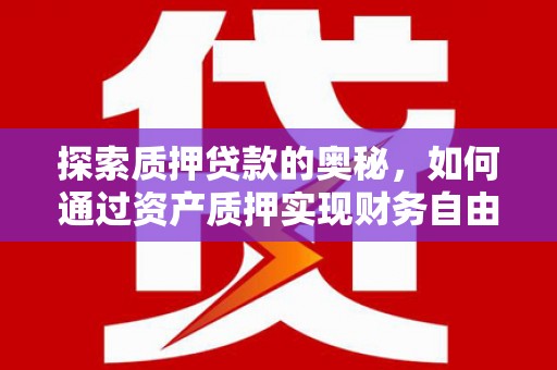 伽师探索质押贷款的奥秘，如何通过资产质押实现财务自由
