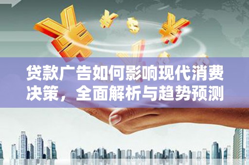伽师贷款广告如何影响现代消费决策，全面解析与趋势预测