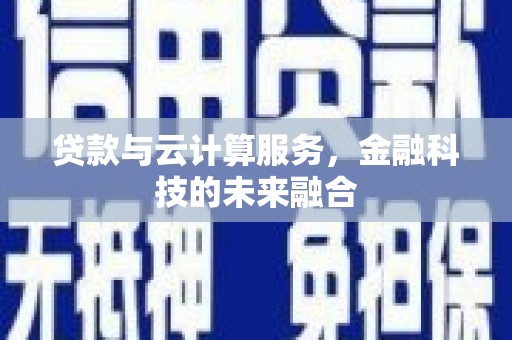 伽师贷款与云计算服务，金融科技的未来融合
