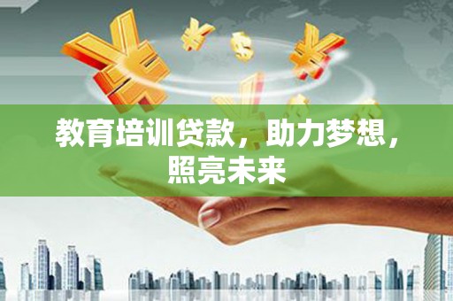 伽师教育培训贷款，助力梦想，照亮未来