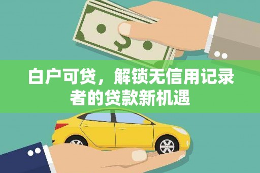 伽师白户可贷，解锁无信用记录者的贷款新机遇