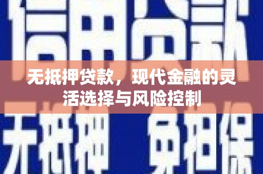 伽师无抵押贷款，现代金融的灵活选择与风险控制