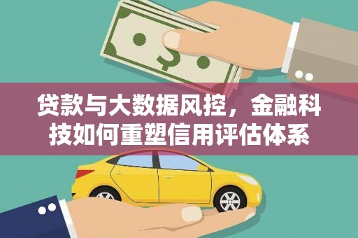 伽师贷款与大数据风控，金融科技如何重塑信用评估体系