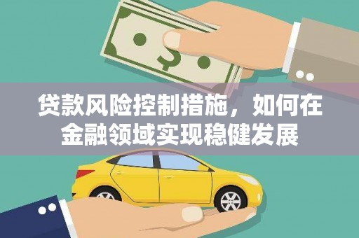 伽师贷款风险控制措施，如何在金融领域实现稳健发展