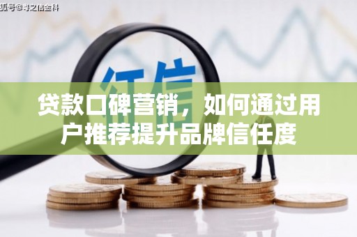 伽师贷款口碑营销，如何通过用户推荐提升品牌信任度