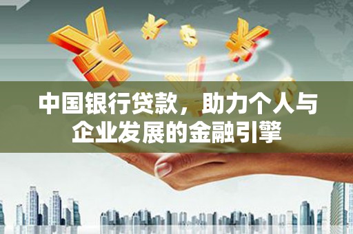伽师中国银行贷款，助力个人与企业发展的金融引擎
