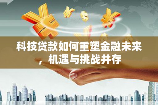 伽师科技贷款如何重塑金融未来，机遇与挑战并存