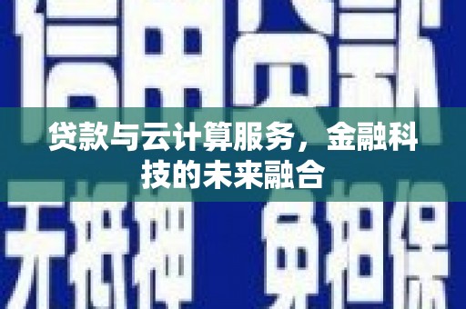 伽师贷款与云计算服务，金融科技的未来融合