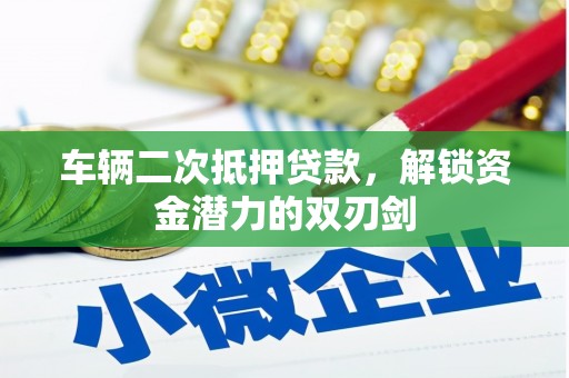 伽师车辆二次抵押贷款，解锁资金潜力的双刃剑